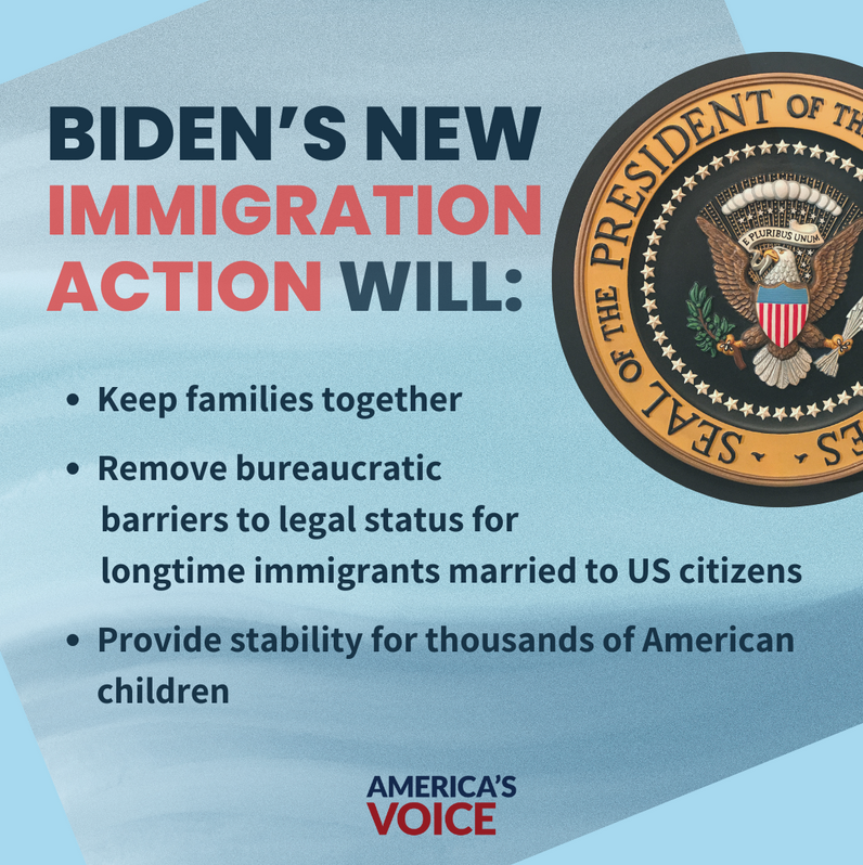 Presidential seal with text that says: Biden's new immigration action will: keep families together, remove bureaucratic barriers to legal status for longtime immigrants married to US citizens, provide stability for thousands of American children. From America's Voice